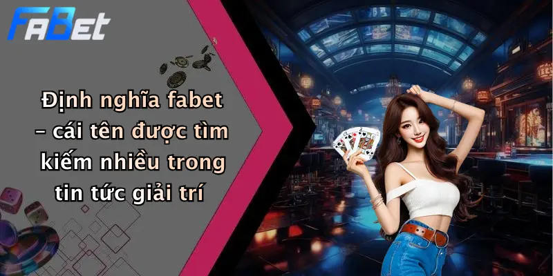 Định nghĩa fabet – cái tên được tìm kiếm nhiều trong tin tức giải trí