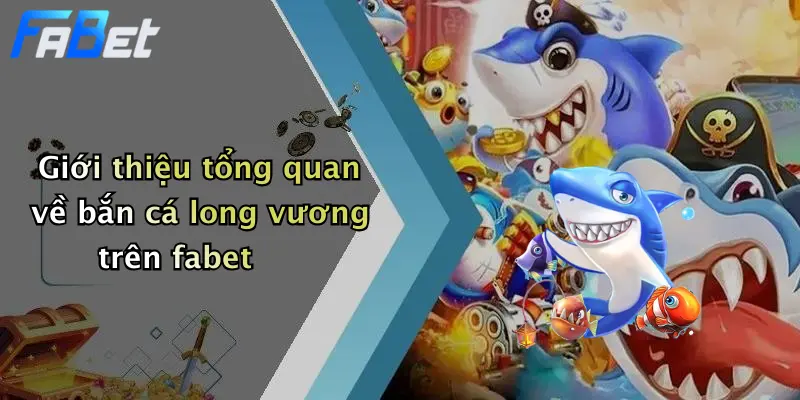 Giới thiệu tổng quan về bắn cá long vương trên fabet