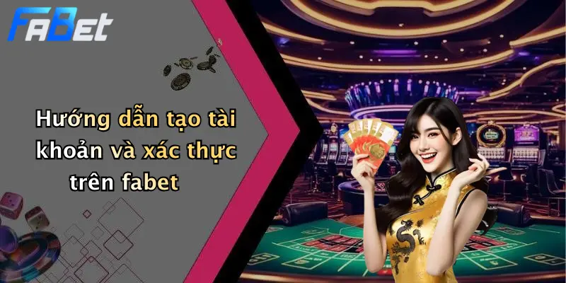 Hướng dẫn tạo tài khoản và xác thực trên fabet