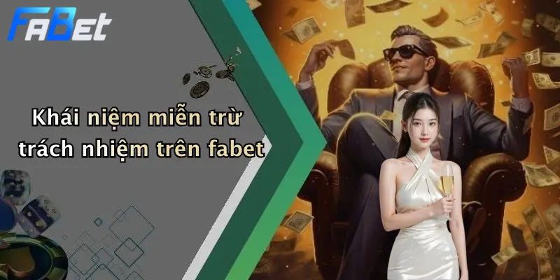 Khái niệm miễn trừ trách nhiệm trên fabet