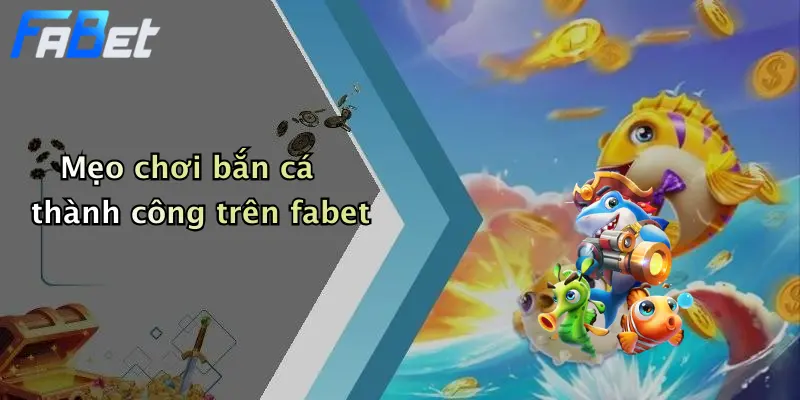 Mẹo chơi bắn cá thành công trên fabet